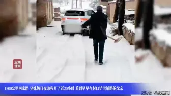 1500公里回家路 兄妹俩日夜兼程开了近20小时 看到早早在村口铲雪铺路的父亲