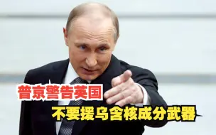 普京警告英国不要援乌含核成分武器