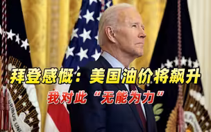 拜登感慨禁购俄石油后，美国油价将飙升，我对此无能为力