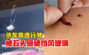 货车高速行驶被石头砸破挡风玻璃，司机：右臂被划伤，已报警
