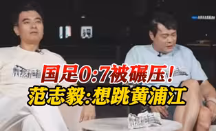 范大将军看国足惨败气炸：看得我想跳进黄浦江！