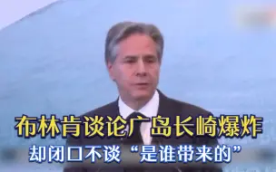 布林肯谈论广岛长崎爆炸 却闭口不谈“是谁带来的”