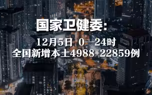 12月5日  0—24时，全国新增本土4988 + 22859例