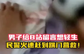 男子给B站留言想轻生 民警火速赶到踹门营救 世间有爱 善待自己