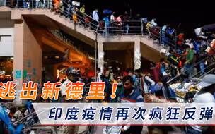 印度疫情疯狂反弹！数万民众纷纷逃出新德里，专家道出幕后原因