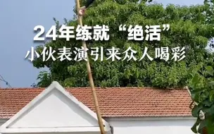 24年练就“绝活”，小伙表演引来众人喝彩。
