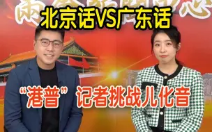 “港普”记者挑战儿化音，北京话VS广东话哪种更难学？