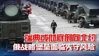俄战略堡垒面临失守风险，瑞典或倒向北约，目标直指加里宁格勒