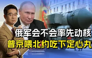 普京不是莽夫，北约施压导致核风险增加，俄会不会率先动核？