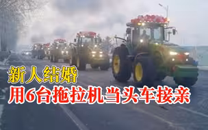 新人结婚用6台百万元拖拉机接亲：家里的车，很有气氛