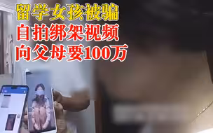留学女孩被骗拍绑架视频勒索父母：爸爸，转100万救我