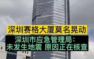 都市报道【深圳赛格大厦莫名晃动，楼内人员纷纷撤离！深圳市应急管理局： 未发生地震，原因正在核查】