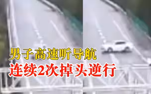 男子高速听导航连续2次掉头逆行：导航是反的，不停地提醒掉头