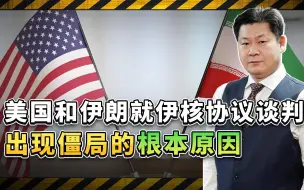 美国和伊朗就伊核协议的谈判出现僵局，双方不信任的根源是什么？