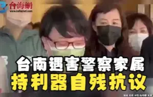 台南遇害警察家属 持利器自残抗议 “看到没,他们是这样血流光死掉的”
