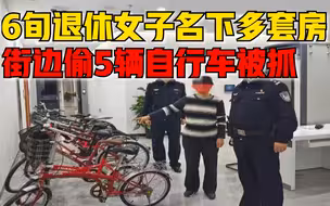 6旬女子有多套房产偷自行车被抓，民警：有退休金，贪小便宜