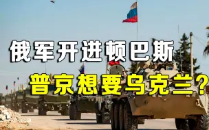 俄罗斯要的是乌克兰？俄军开进顿巴斯，普京：乌克兰的存在没意义