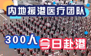 内地援港医疗团队300人今日赴港，为历来最大规模！