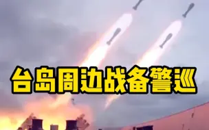 针对美在台问题上的错误信号，解放军在台岛周边开展战备警巡！