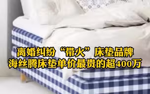 汪小菲大S离婚纠纷“带火”床垫品牌？海丝腾床垫最贵超400万 ，值吗？