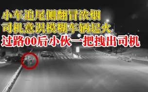 小车追尾侧翻冒浓烟，汽车自燃前00后小伙一把拽出司机