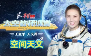 【学习强国·太空教师课堂】王亚平天文课：空间天文