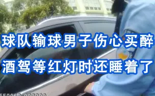 喝酒不开车！喜欢的球队输球男子伤心买醉酒驾，等红灯时还睡着了