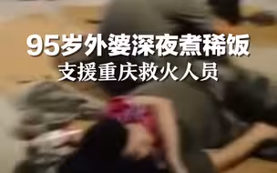 重庆救火人员在院子里休息，95岁外婆深夜煮稀饭支援。辛苦了！