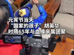 元宵佳节当天，“国家的孩子”时隔65年与亲人团圆。