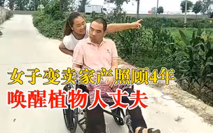 女子变卖家产照顾4年唤醒植物人丈夫：舍不得他，卖掉一切救他