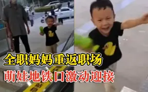 全职妈妈重返职场萌娃每天接她下班，妈妈：已连续一周多，很欣慰
