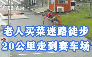 老人独自出行一定要注意安全！上海一老人买菜迷路徒步20公里走到赛车场