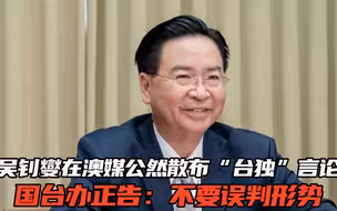 吴钊燮在澳媒公然散布“台独”言论，国台办正告：不要误判形势