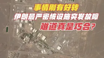 事情刚有好转，伊朗重要核设施突发故障，有蹊跷！又是以色列干？