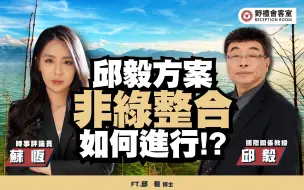 邱毅方案，非绿整合如何进行!?ft.邱毅【野礼会客室】