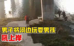 男子将河边组团玩耍男孩吼上岸：孩子玩水很危险，当时是自然反应
