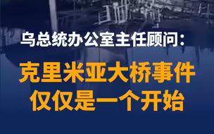 乌克兰总统办公室顾问：克里米亚大桥事件是开始