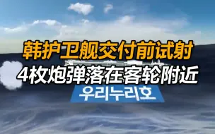 韩国护卫舰交付前航行试射测试，4枚炮弹落在客轮附近，“差点酿成大祸”！