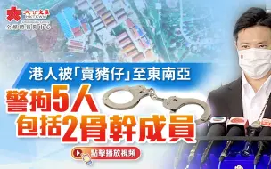 港人被“卖猪仔”至东南亚　警拘5人包括2骨干成员