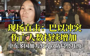 现场直击：巴以冲突伤亡人数持续增加，中东多国加大努力以防局势升级