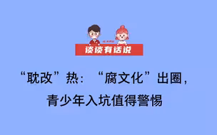 【谈谈有话说】“耽改”热：“腐文化”出圈，青少年入坑值得警惕