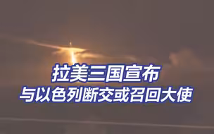 拉美三国宣布与以色列断交或召回大使