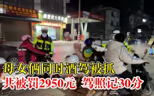 母女俩一起酒驾同时被抓：共被罚2950元，驾照记30分