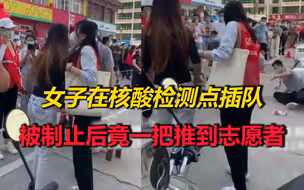 嚣张！女子在核酸检测点插队，被制止后竟还一把推到志愿者