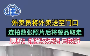 外卖员将外卖送至门口，连拍数张照片后将餐品取走！顾客：搞笑又无语，已投诉