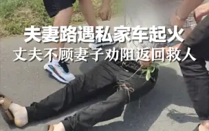 夫妻路遇私家车出事故起火，丈夫不顾妻子劝阻立即返回，与好心人合力将被困者救出！