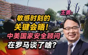 北大王勇：敏感时刻的关键会晤！中美国家安全顾问在罗马谈了啥？