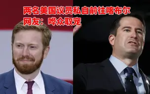 两名美国议员私自前往喀布尔 网友：哗众取宠