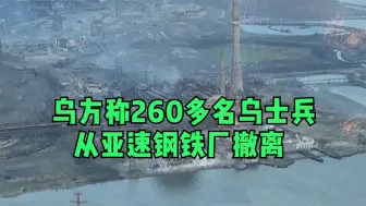 乌方称260多名乌士兵从亚速钢铁厂撤离