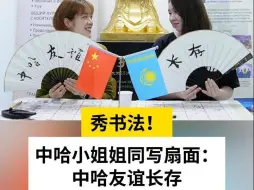 秀书法！中哈小姐姐同写扇面：中哈友谊长存